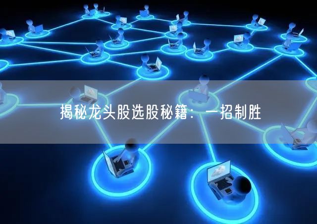 揭秘龙头股选股秘籍：一招制胜