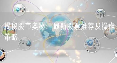 揭秘股市奥秘：最新股票推荐及操作策略