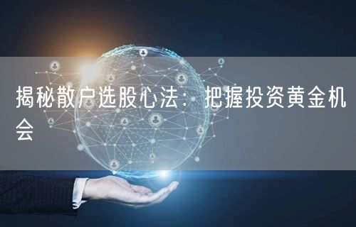 揭秘散户选股心法：把握投资黄金机会
