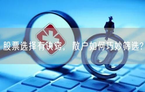 股票选择有诀窍，散户如何巧妙筛选?