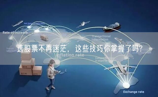 选股票不再迷茫，这些技巧你掌握了吗?