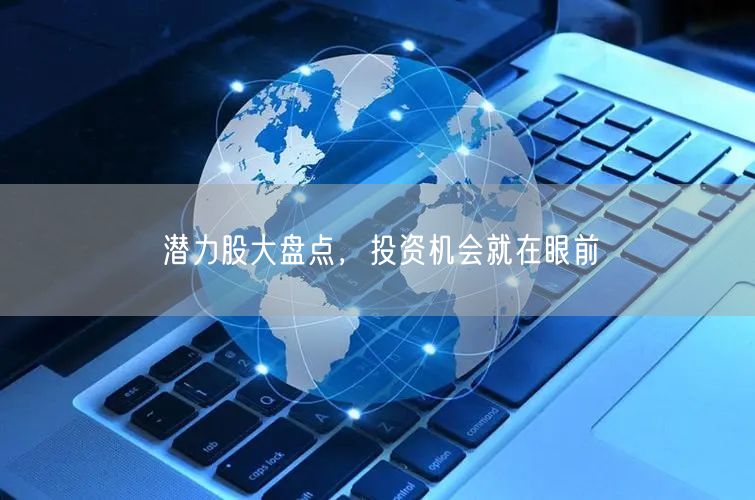 潜力股大盘点，投资机会就在眼前