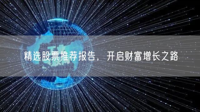 精选股票推荐报告，开启财富增长之路