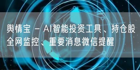 舆情宝 - AI智能投资工具、持仓股全网监控、重要消息微信提醒