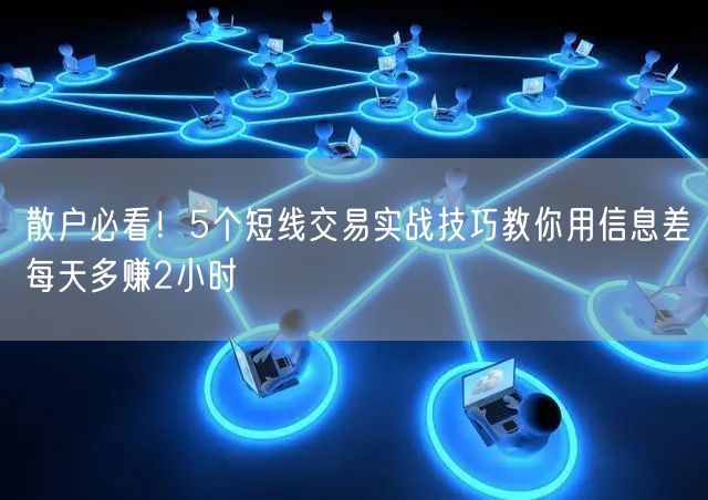散户必看！5个短线交易实战技巧教你用信息差每天多赚2小时