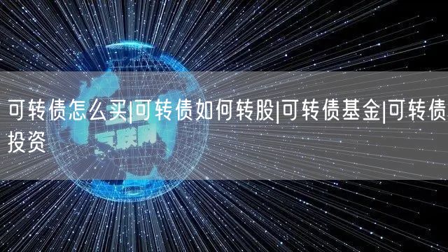 可转债怎么买|可转债如何转股|可转债基金|可转债投资