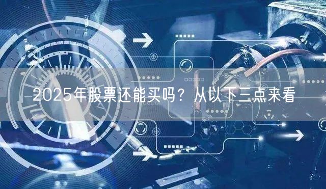 2025年股票还能买吗？从以下三点来看