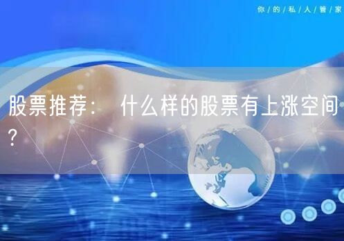股票推荐： 什么样的股票有上涨空间?
