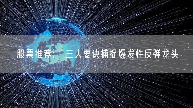 股票推荐： 三大要诀捕捉爆发性反弹龙头