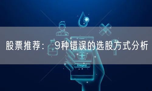 股票推荐： 9种错误的选股方式分析