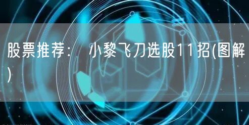 股票推荐： 小黎飞刀选股11招(图解)