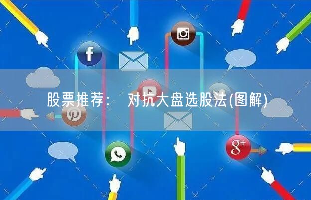 股票推荐： 对抗大盘选股法(图解)