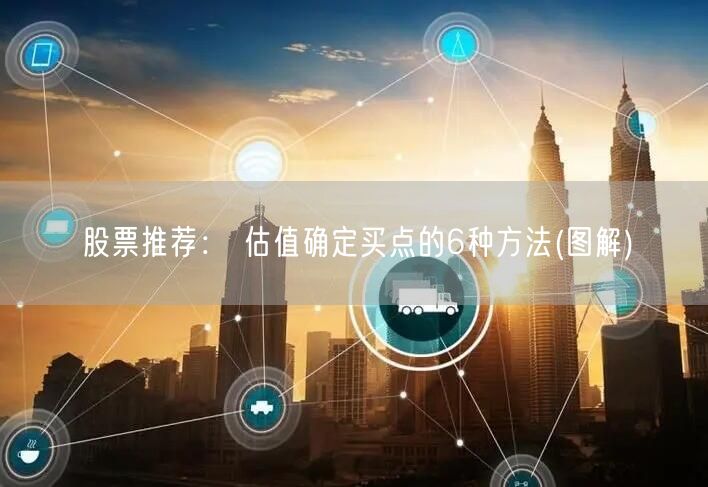 股票推荐： 估值确定买点的6种方法(图解)