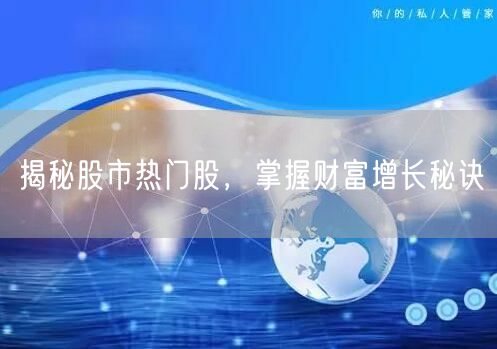 揭秘股市热门股，掌握财富增长秘诀