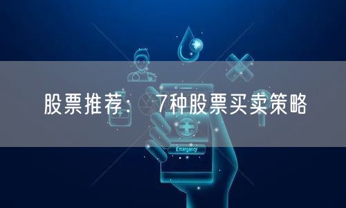 股票推荐： 7种股票买卖策略
