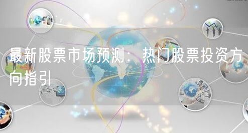 最新股票市场预测：热门股票投资方向指引
