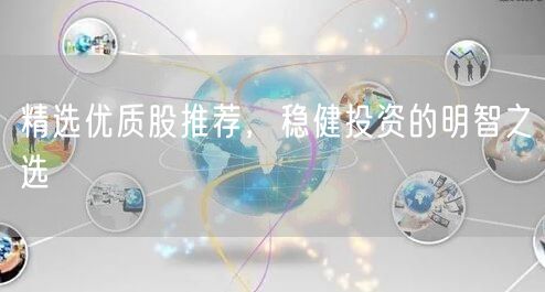 精选优质股推荐，稳健投资的明智之选