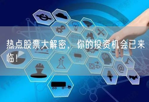 热点股票大解密，你的投资机会已来临！