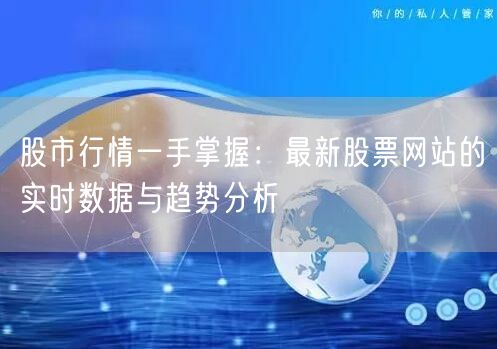 股市行情一手掌握:最新股票网站的实时数据与趋势分析