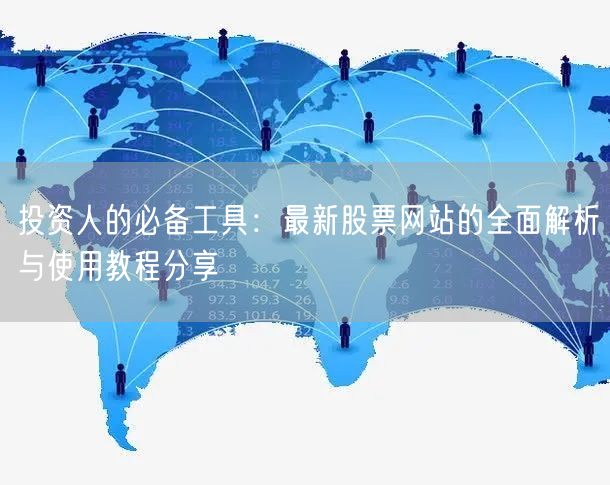 投资人的必备工具:最新股票网站的全面解析与使用教程分享