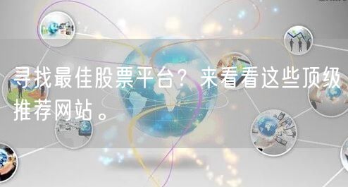 寻找最佳股票平台？来看看这些顶级推荐网站。