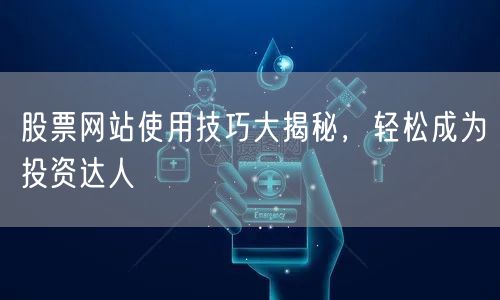 股票网站使用技巧大揭秘，轻松成为投资达人