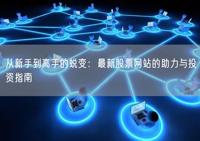 从新手到高手的蜕变:最新股票网站的助力与投资指南