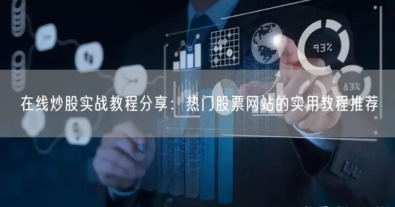 在线炒股实战教程分享:热门股票网站的实用教程推荐