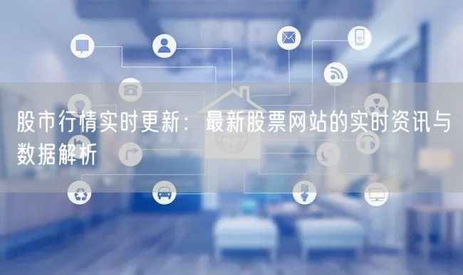 股市行情实时更新:最新股票网站的实时资讯与数据解析