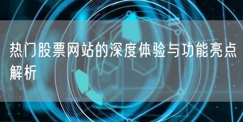 热门股票网站的深度体验与功能亮点解析
