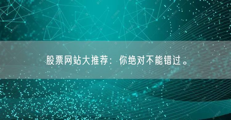 股票网站大推荐：你绝对不能错过。