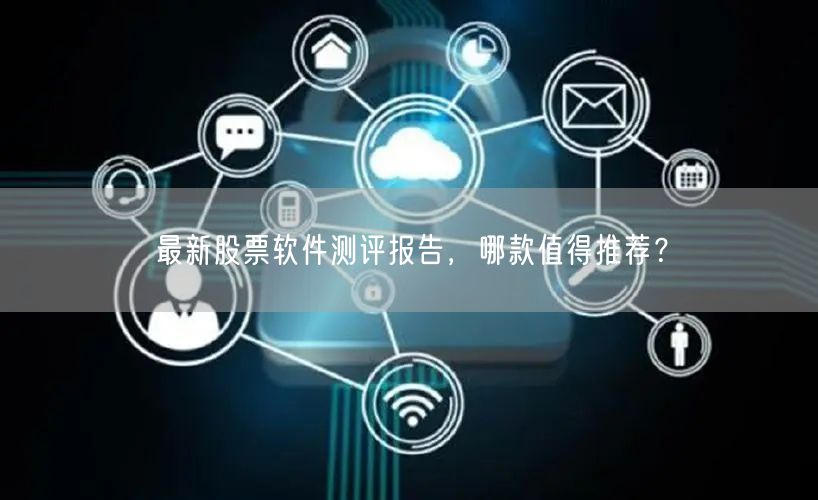 最新股票软件测评报告,哪款值得推荐?