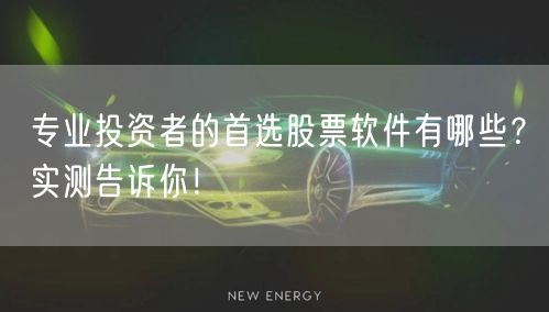 专业投资者的首选股票软件有哪些？实测告诉你！