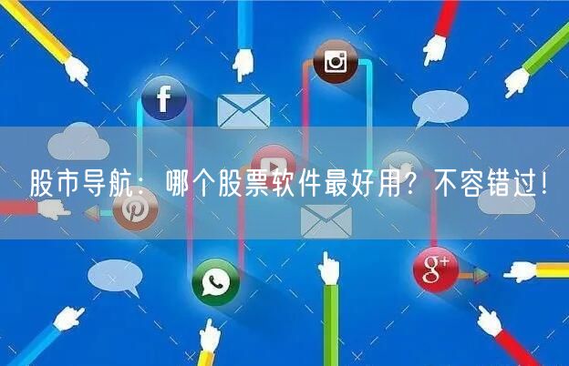 股市导航：哪个股票软件最好用？不容错过！