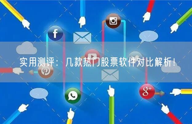 实用测评：几款热门股票软件对比解析！