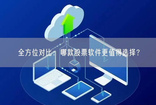 全方位对比：哪款股票软件更值得选择？