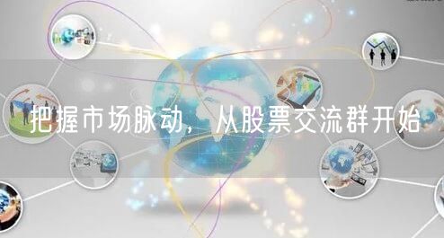 把握市场脉动，从股票交流群开始