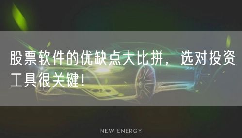 股票软件的优缺点大比拼，选对投资工具很关键！