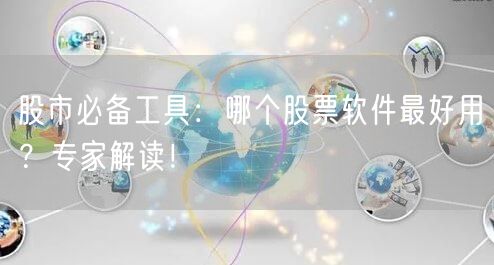 股市必备工具：哪个股票软件最好用？专家解读！