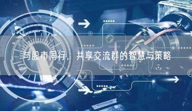 与股市同行，共享交流群的智慧与策略
