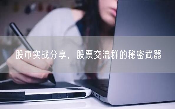 股市实战分享，股票交流群的秘密武器