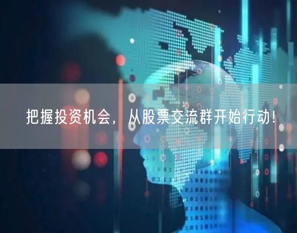 把握投资机会，从股票交流群开始行动！