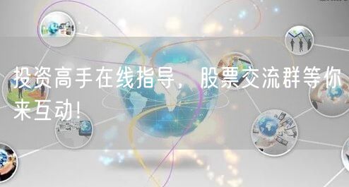 投资高手在线指导,股票交流群等你来互动!