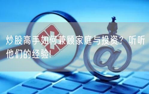 炒股高手如何兼顾家庭与投资？听听他们的经验!