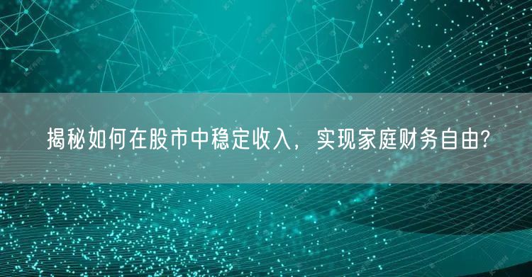 揭秘如何在股市中稳定收入，实现家庭财务自由?