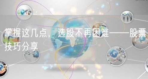 掌握这几点，选股不再困难——股票技巧分享