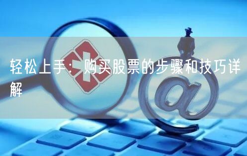 轻松上手：购买股票的步骤和技巧详解