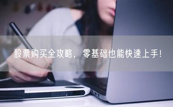股票购买全攻略，零基础也能快速上手！