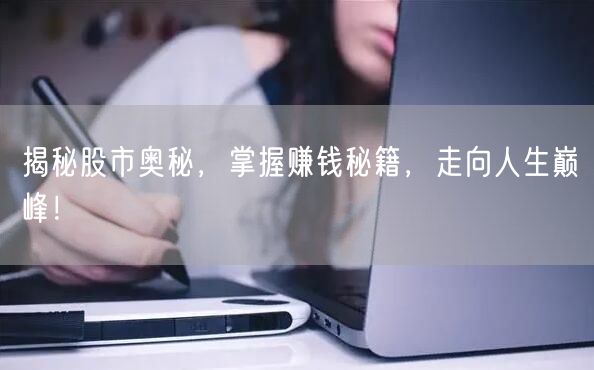揭秘股市奥秘,掌握赚钱秘籍,走向人生巅峰!