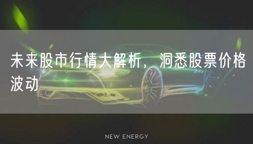 未来股市行情大解析，洞悉股票价格波动